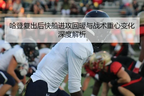 哈登复出后快船进攻回暖与战术重心变化深度解析（LEYUSPORTS）